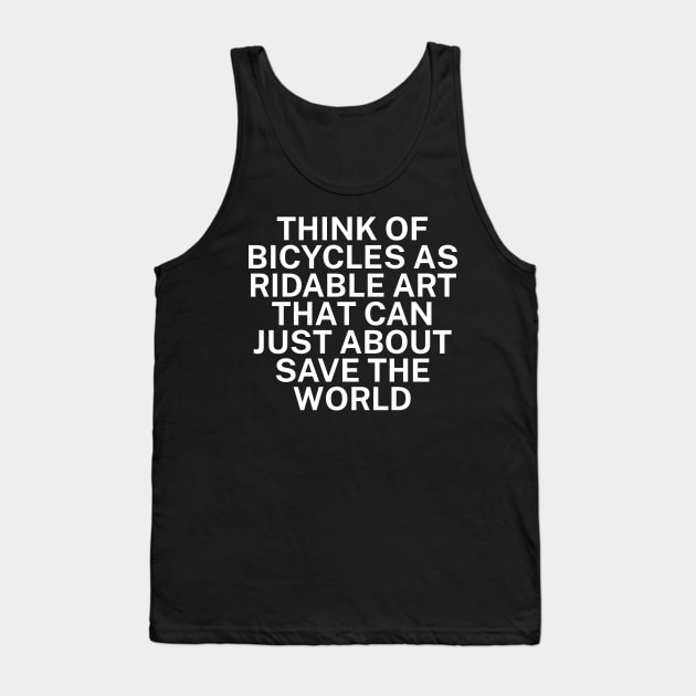 Think of bicycles as ridable art that can just about save the world Tank Top by maxcode